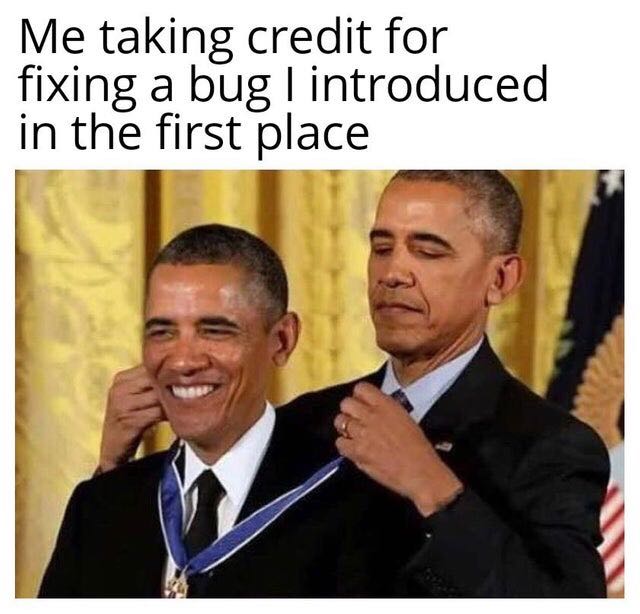 Photoshoppped
              meme of Obama giving a medal to himself with text above saying
              'Me taking credit for fixing a bug I introduced in the first place'