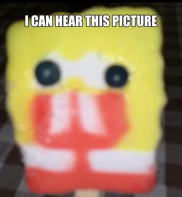 SpongeBob
              popsicle meme I made where with the gumball eyes are going in
              oppisite direction with text above him saying 'I can hear this
              picture'