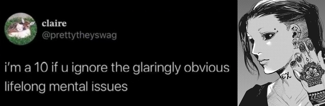 A tweet @byprettytheyswag
               saying 'i'm a ten if you ignore the glaringly obvious lifelong mental
               issues' with a photo of Uta from Tokyo Ghoul